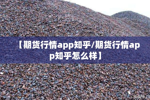 【期货行情app知乎/期货行情app知乎怎么样】 【期货行情app知乎/期货行情app知乎怎么样】