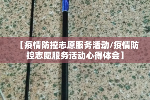【疫情防控志愿服务活动/疫情防控志愿服务活动心得体会】 【疫情防控志愿服务活动/疫情防控志愿服务活动心得体会】