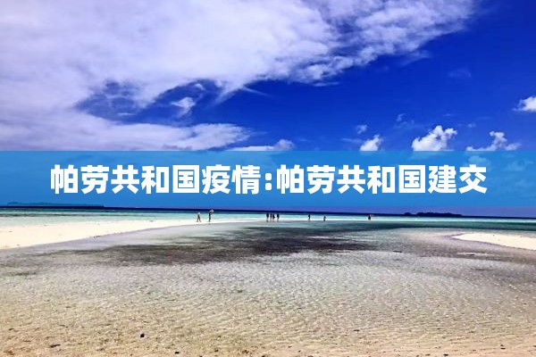 帕劳共和国疫情:帕劳共和国建交 帕劳共和国疫情:帕劳共和国建交