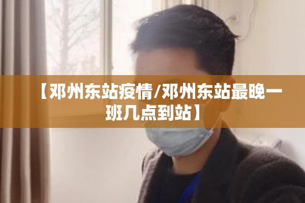 【邓州东站疫情/邓州东站最晚一班几点到站】