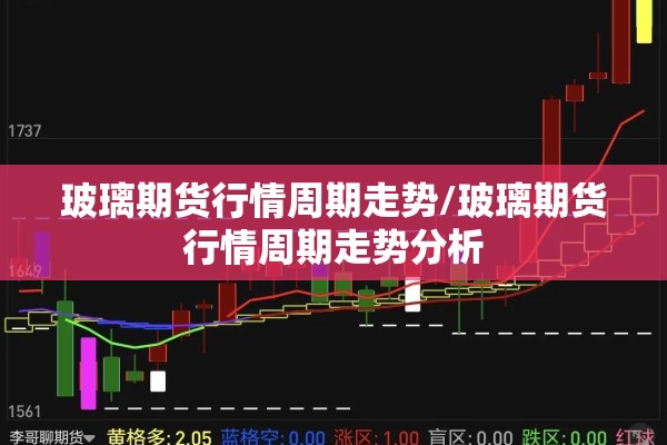 玻璃期货行情周期走势/玻璃期货行情周期走势分析