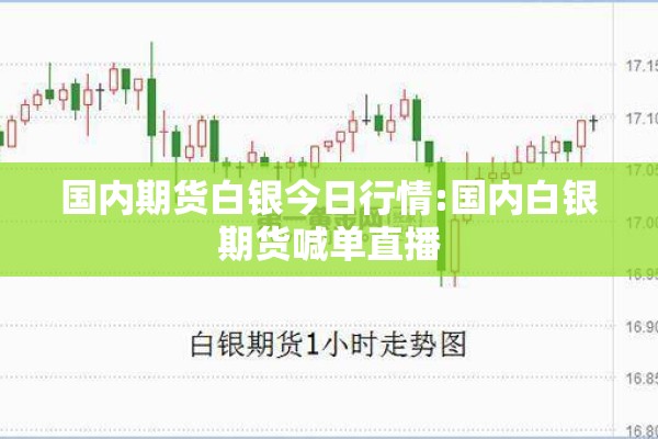 国内期货白银今日行情:国内白银期货喊单直播