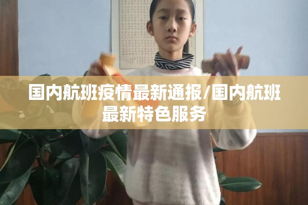 国内航班疫情最新通报/国内航班最新特色服务