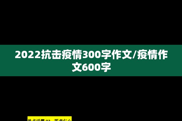 2022抗击疫情300字作文/疫情作文600字 2022抗击疫情300字作文/疫情作文600字