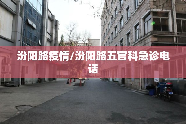 汾阳路疫情/汾阳路五官科急诊电话