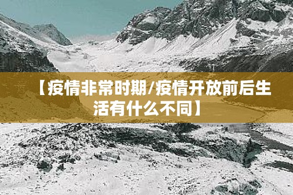 【疫情非常时期/疫情开放前后生活有什么不同】