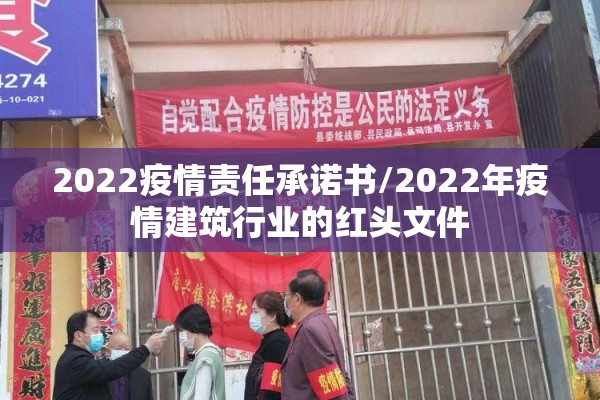 2022疫情责任承诺书/2022年疫情建筑行业的红头文件