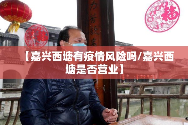 【嘉兴西塘有疫情风险吗/嘉兴西塘是否营业】