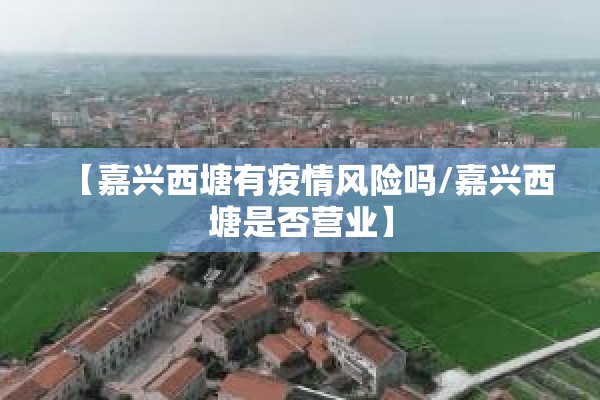 【嘉兴西塘有疫情风险吗/嘉兴西塘是否营业】