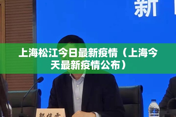 上海松江今日最新疫情（上海今天最新疫情公布）