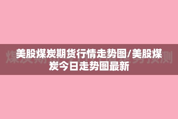 美股煤炭期货行情走势图/美股煤炭今日走势图最新