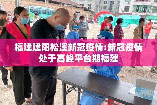 福建建阳松溪新冠疫情:新冠疫情处于高峰平台期福建