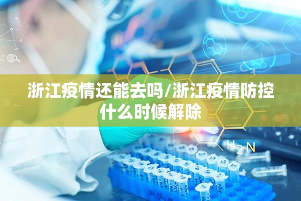 浙江疫情还能去吗/浙江疫情防控什么时候解除 浙江疫情还能去吗/浙江疫情防控什么时候解除