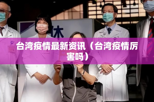 台湾疫情最新资讯（台湾疫情厉害吗）