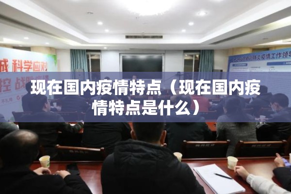 现在国内疫情特点（现在国内疫情特点是什么）