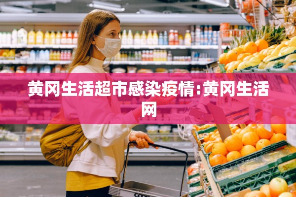 黄冈生活超市感染疫情:黄冈生活网
