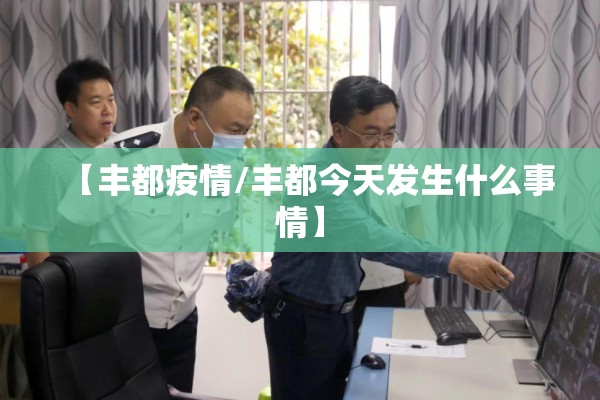 【丰都疫情/丰都今天发生什么事情】