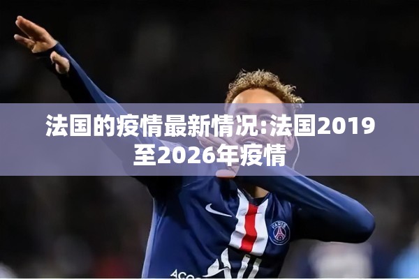 法国的疫情最新情况:法国2019至2026年疫情
