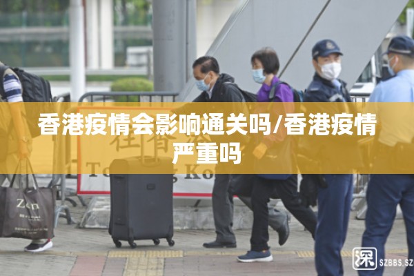 香港疫情会影响通关吗/香港疫情严重吗