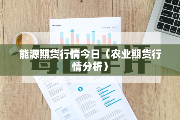 能源期货行情今日（农业期货行情分析）