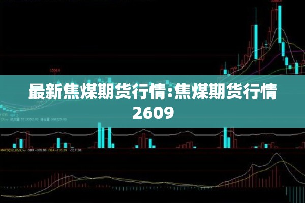 最新焦煤期货行情:焦煤期货行情2609