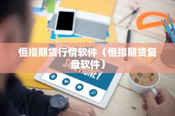 恒指期货行情软件（恒指期货复盘软件）