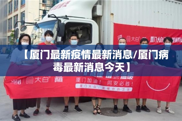 【厦门最新疫情最新消息/厦门病毒最新消息今天】 【厦门最新疫情最新消息/厦门病毒最新消息今天】