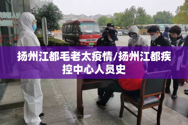 扬州江都毛老太疫情/扬州江都疾控中心人员史
