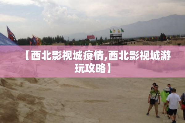 【西北影视城疫情,西北影视城游玩攻略】