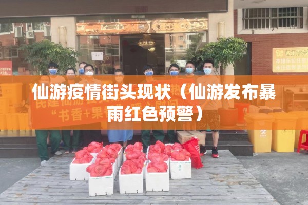 仙游疫情街头现状(仙游发布暴雨红色预警) 仙游疫情街头现状(仙游发布暴雨红色预警)