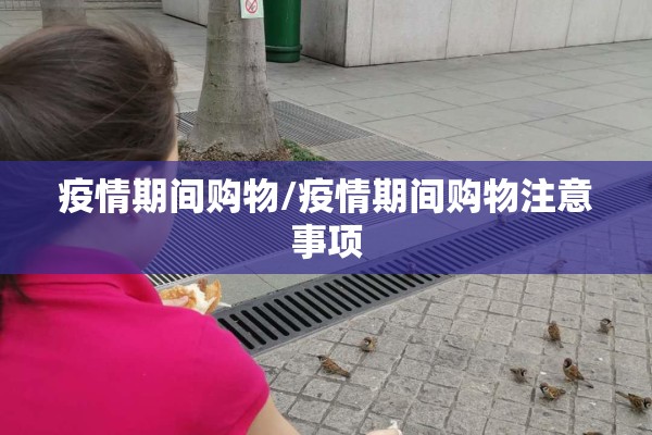 疫情期间购物/疫情期间购物注意事项 疫情期间购物/疫情期间购物注意事项