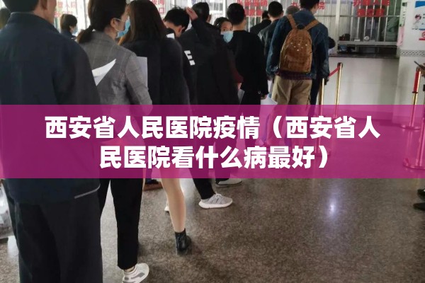 西安省人民医院疫情（西安省人民医院看什么病最好）