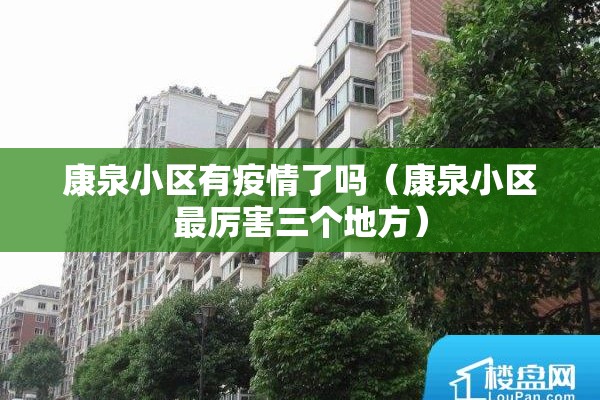 康泉小区有疫情了吗（康泉小区最厉害三个地方）
