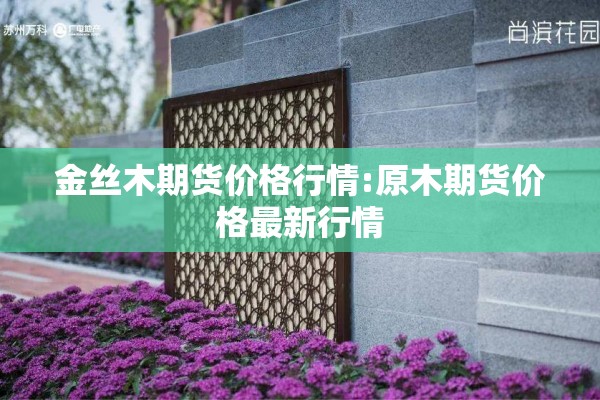 金丝木期货价格行情:原木期货价格最新行情