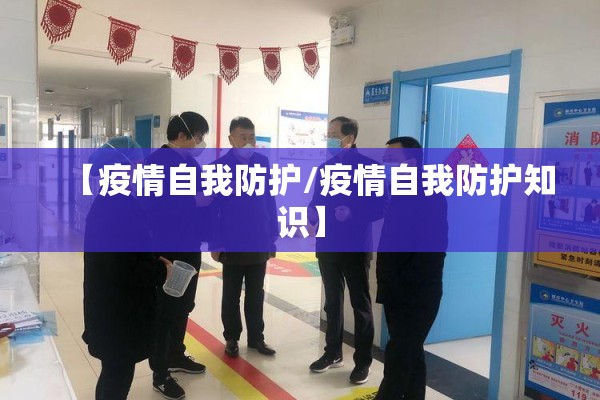 【疫情自我防护/疫情自我防护知识】