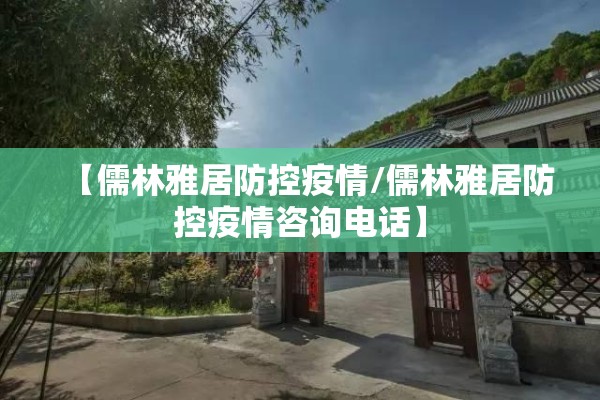 【儒林雅居防控疫情/儒林雅居防控疫情咨询电话】