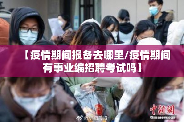 【疫情期间报备去哪里/疫情期间有事业编招聘考试吗】