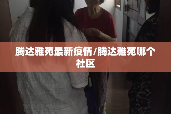 腾达雅苑最新疫情/腾达雅苑哪个社区