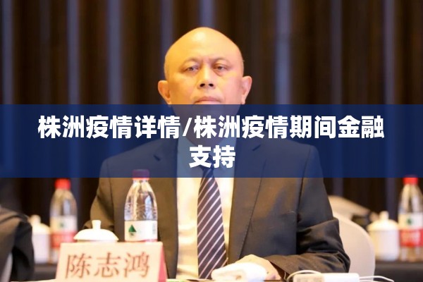 株洲疫情详情/株洲疫情期间金融支持