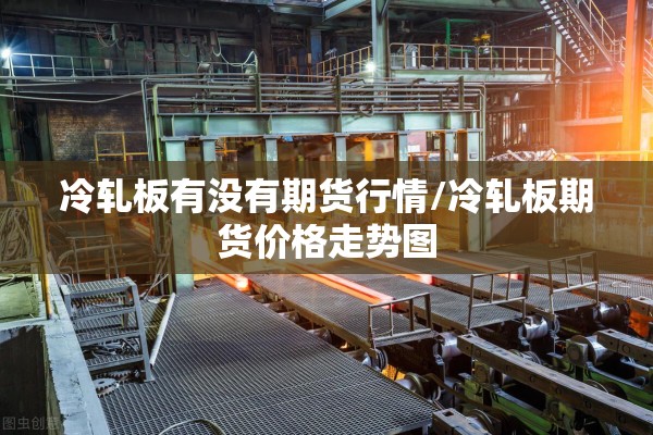 冷轧板有没有期货行情/冷轧板期货价格走势图