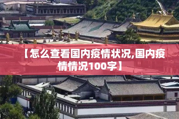 【怎么查看国内疫情状况,国内疫情情况100字】 【怎么查看国内疫情状况,国内疫情情况100字】