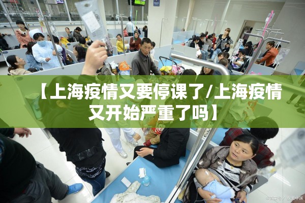 【上海疫情又要停课了/上海疫情又开始严重了吗】 【上海疫情又要停课了/上海疫情又开始严重了吗】