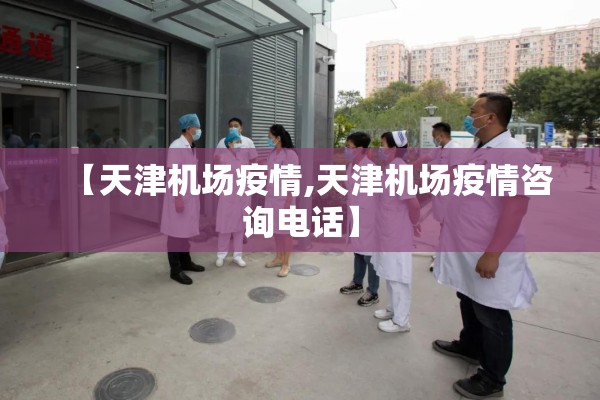【天津机场疫情,天津机场疫情咨询电话】
