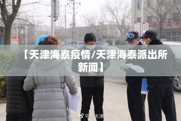 【天津海泰疫情/天津海泰派出所新闻】