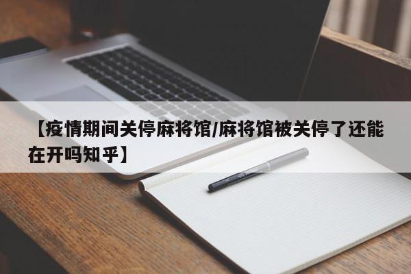 【疫情期间关停麻将馆/麻将馆被关停了还能在开吗知乎】