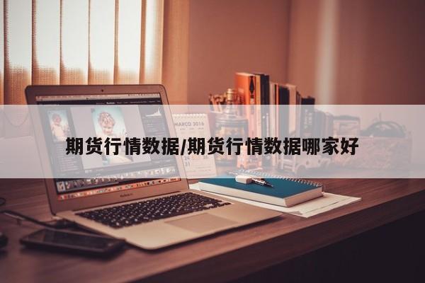 期货行情数据/期货行情数据哪家好