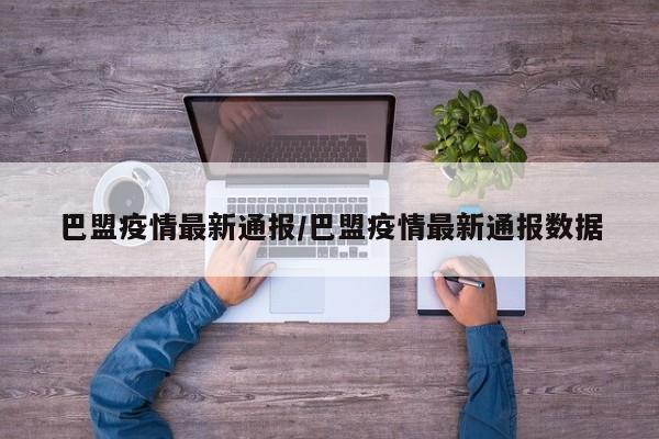 巴盟疫情最新通报/巴盟疫情最新通报数据