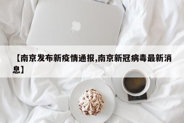 【南京发布新疫情通报,南京新冠病毒最新消息】