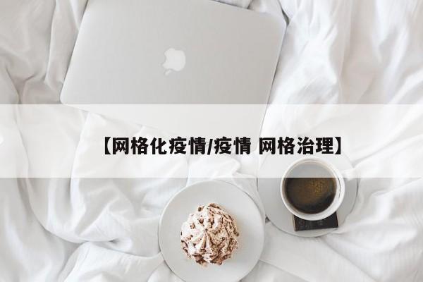 【网格化疫情/疫情 网格治理】