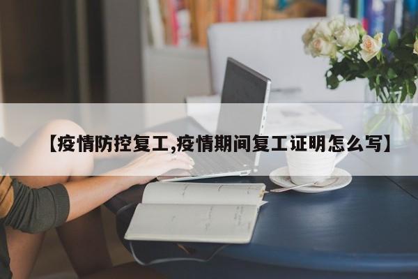 【疫情防控复工,疫情期间复工证明怎么写】